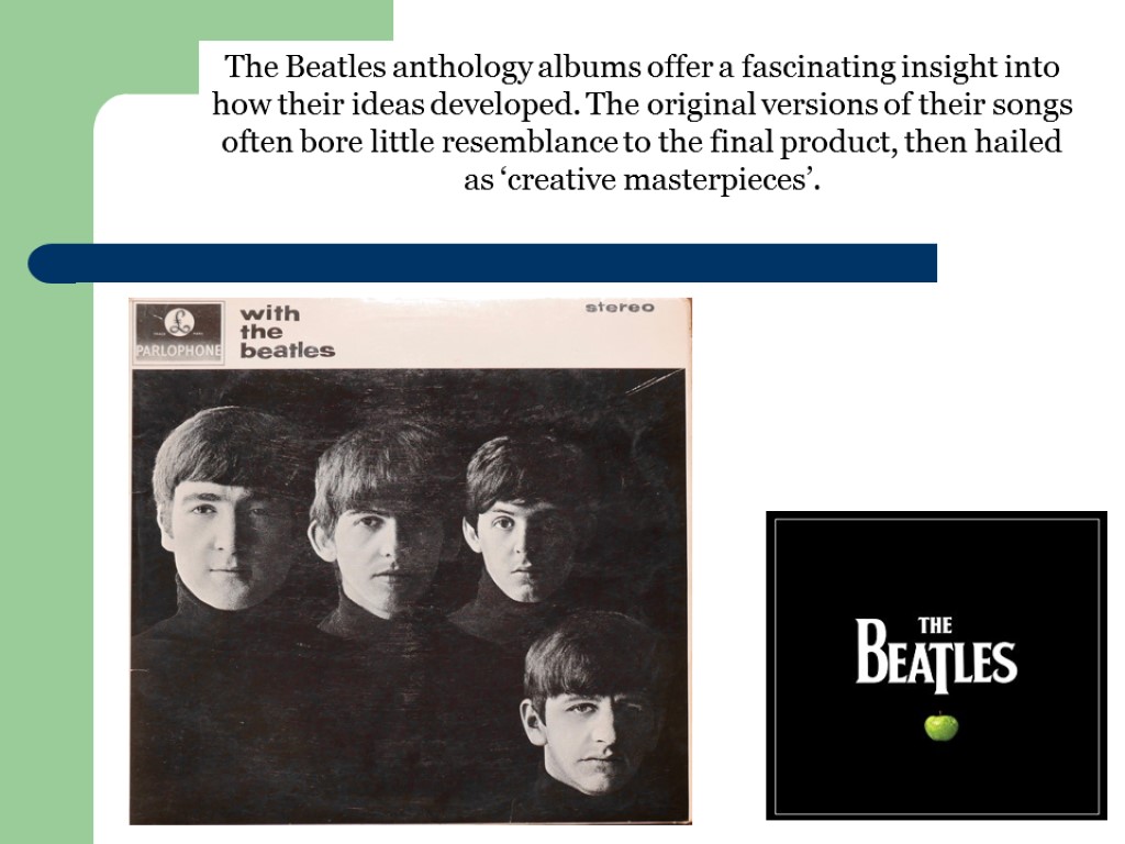 The Beatles anthology albums offer a fascinating insight into how their ideas developed. The